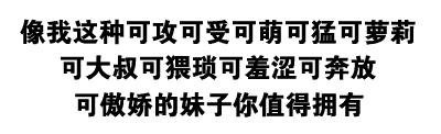 像我这种可攻可受可萌可猛可萝莉可大叔可猥琐可羞涩可奔放可傲娇的妹子你值得拥有