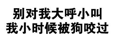 别对我大呼小叫我小时候被狗咬过