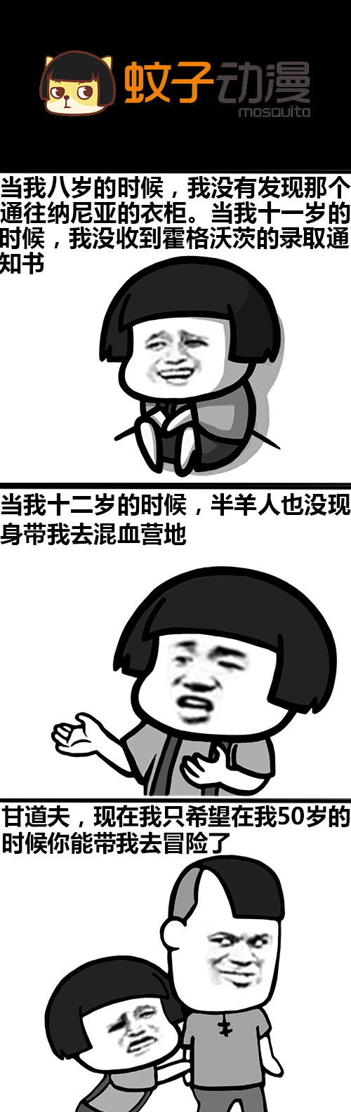 a蚊子动漫mosquito当我八岁的时候，我没有发现那个通往纳尼亚的衣柜。当我十一岁的酎候，我没收到霍格沃茨的录取通知书当我十二岁的时候，半羊人也没现身带我去混血营地甘道夫，现在我只希望在我50岁的时候你能带我去冒险了